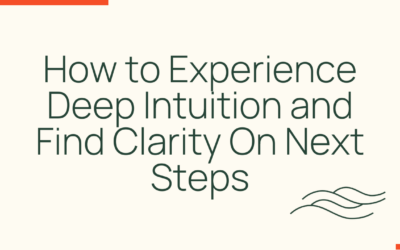 How to Experience Deep Intuition and Find Clarity On Next Steps (Based on Science)