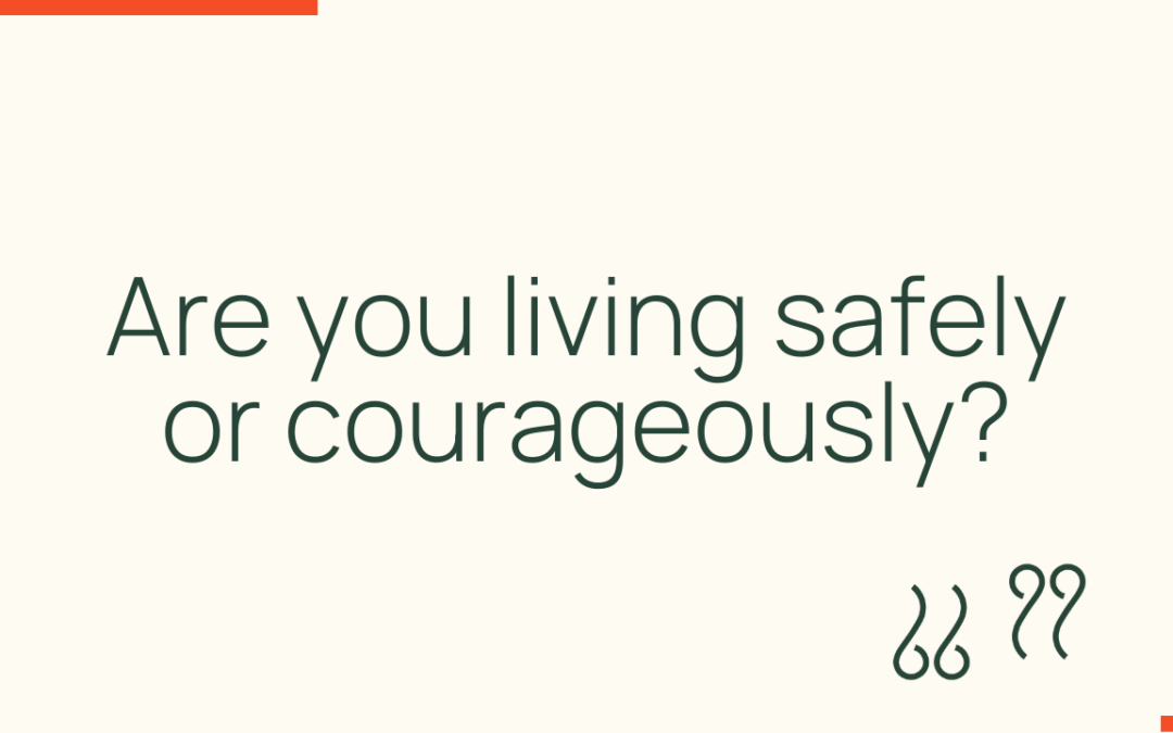 Are you living safely or courageously?