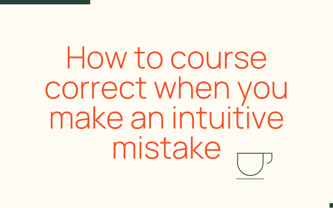 How to course correct when you make a mistake with your intuition?
