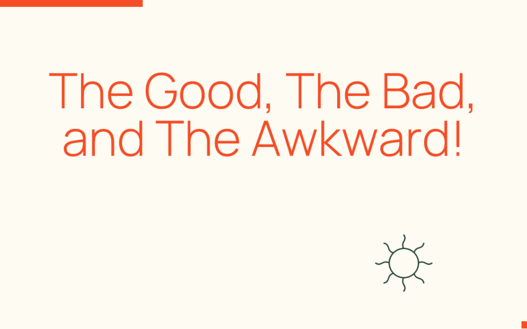 The Good, The Bad, and The Awkward!